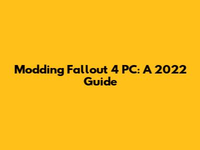 Modding Fallout 4 PC: A 2022 Guide