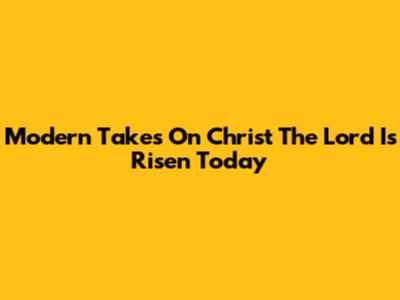 Modern Takes On 'Christ The Lord Is Risen Today'