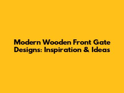 Modern Wooden Front Gate Designs: Inspiration & Ideas