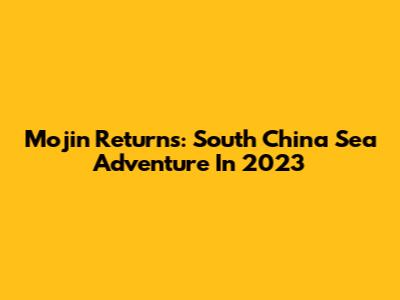 Mojin Returns: South China Sea Adventure In 2023
