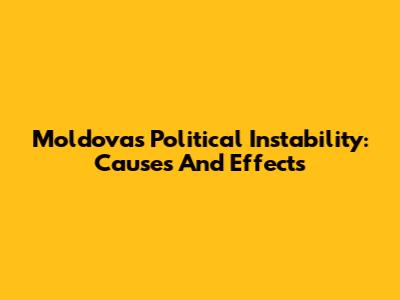 Moldova's Political Instability: Causes And Effects