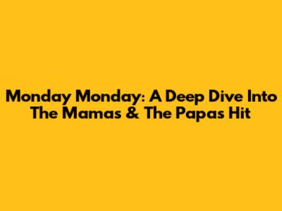 Monday Monday: A Deep Dive Into The Mamas & The Papas Hit