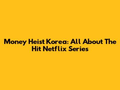 Money Heist Korea: All About The Hit Netflix Series
