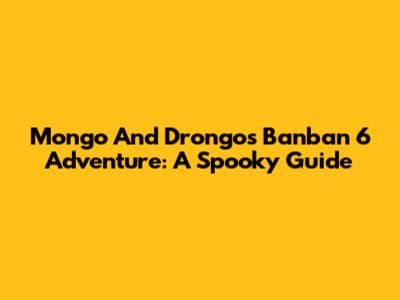 Mongo And Drongo's Banban 6 Adventure: A Spooky Guide