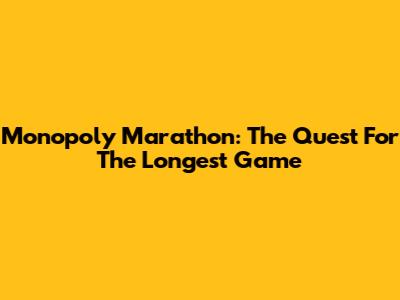 Monopoly Marathon: The Quest For The Longest Game