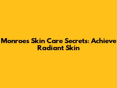 Monroe's Skin Care Secrets: Achieve Radiant Skin
