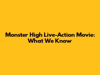 Monster High Live-Action Movie: What We Know