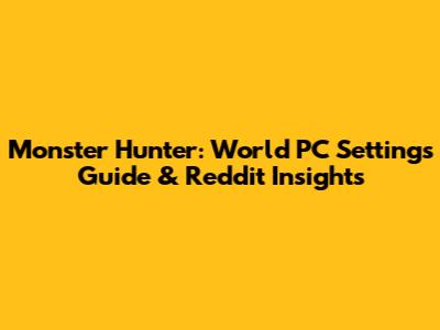 Monster Hunter: World PC Settings Guide & Reddit Insights