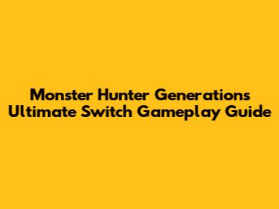 Monster Hunter Generations Ultimate Switch Gameplay Guide