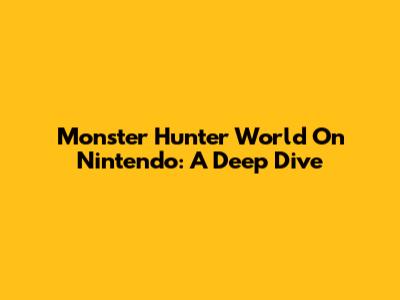 Monster Hunter World On Nintendo: A Deep Dive