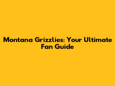 Montana Grizzlies: Your Ultimate Fan Guide