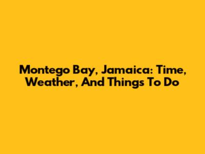 Montego Bay, Jamaica: Time, Weather, And Things To Do