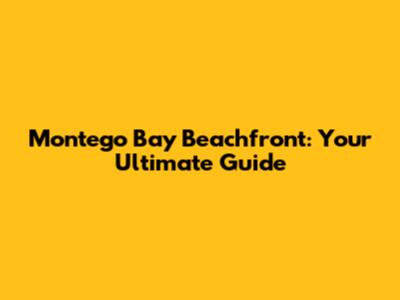 Montego Bay Beachfront: Your Ultimate Guide