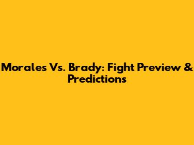 Morales Vs. Brady: Fight Preview & Predictions