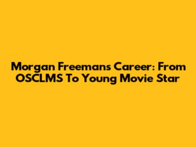 Morgan Freeman's Career: From OSCLMS To Young Movie Star