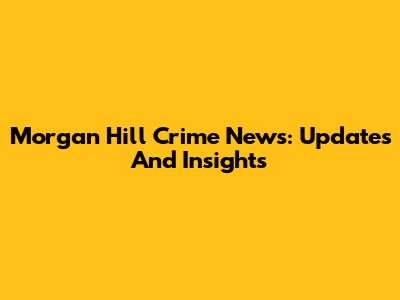 Morgan Hill Crime News: Updates And Insights
