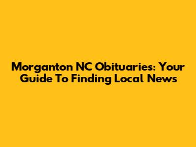 Morganton NC Obituaries: Your Guide To Finding Local News