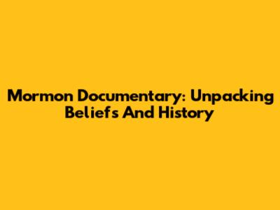 Mormon Documentary: Unpacking Beliefs And History