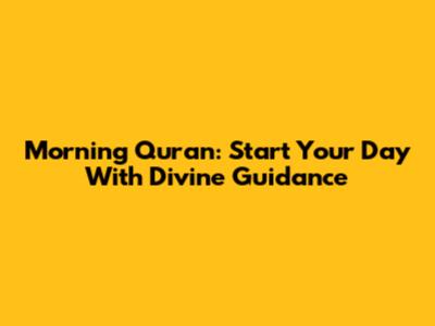 Morning Quran: Start Your Day With Divine Guidance