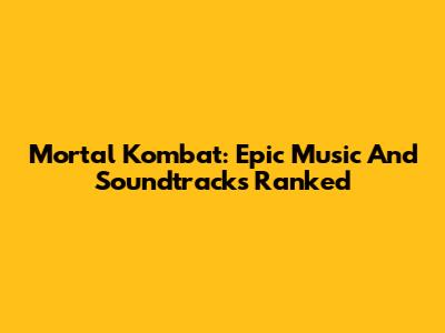 Mortal Kombat: Epic Music And Soundtracks Ranked