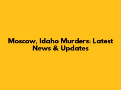 Moscow, Idaho Murders: Latest News & Updates