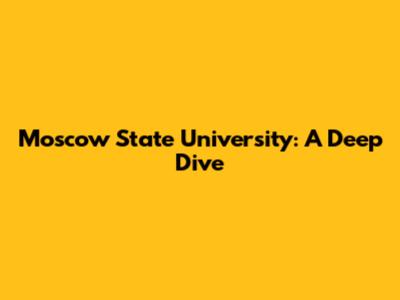 Moscow State University: A Deep Dive