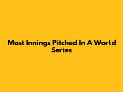 Most Innings Pitched In A World Series