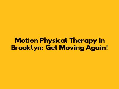 Motion Physical Therapy In Brooklyn: Get Moving Again!