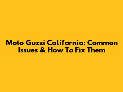 Moto Guzzi California: Common Issues & How To Fix Them