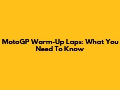 MotoGP Warm-Up Laps: What You Need To Know
