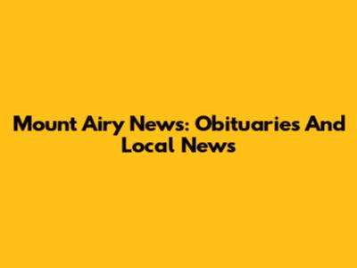 Mount Airy News: Obituaries And Local News