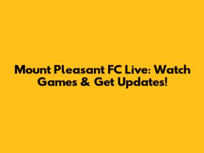Mount Pleasant FC Live: Watch Games & Get Updates!