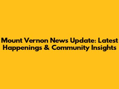 Mount Vernon News Update: Latest Happenings & Community Insights