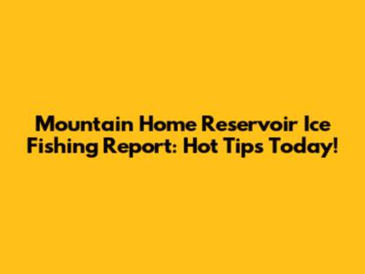 Mountain Home Reservoir Ice Fishing Report: Hot Tips Today!
