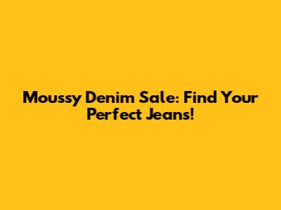 Moussy Denim Sale: Find Your Perfect Jeans!