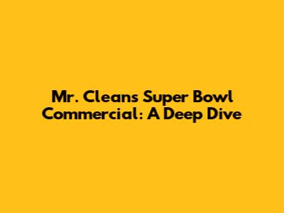 Mr. Clean's Super Bowl Commercial: A Deep Dive