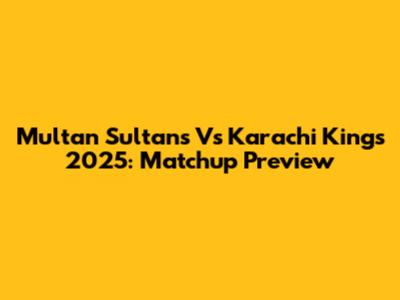 Multan Sultans Vs Karachi Kings 2025: Matchup Preview