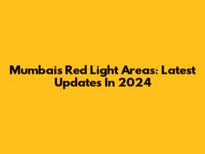 Mumbai's Red Light Areas: Latest Updates In 2024