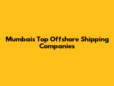 Mumbai's Top Offshore Shipping Companies