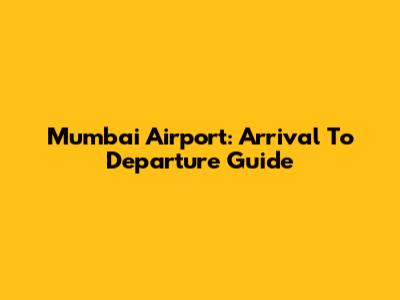Mumbai Airport: Arrival To Departure Guide