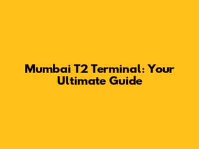 Mumbai T2 Terminal: Your Ultimate Guide