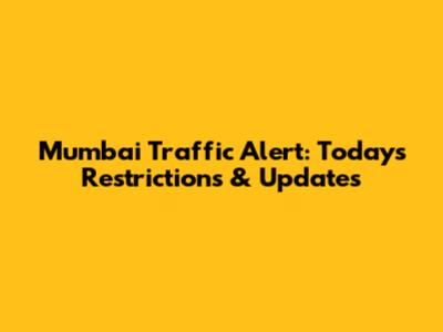 Mumbai Traffic Alert: Today's Restrictions & Updates