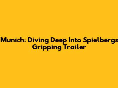 Munich: Diving Deep Into Spielberg's Gripping Trailer