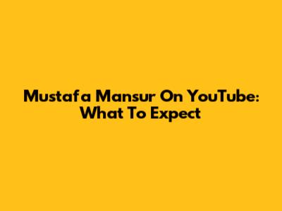 Mustafa Mansur On YouTube: What To Expect