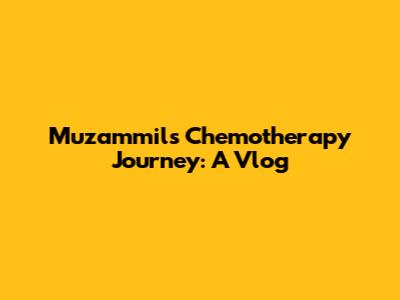 Muzammil's Chemotherapy Journey: A Vlog