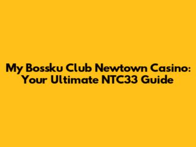 My Bossku Club Newtown Casino: Your Ultimate NTC33 Guide