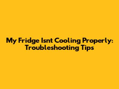 My Fridge Isn't Cooling Properly: Troubleshooting Tips