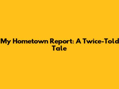 My Hometown Report: A Twice-Told Tale