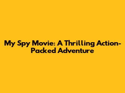 My Spy Movie: A Thrilling Action-Packed Adventure