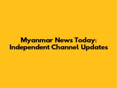 Myanmar News Today: Independent Channel Updates
